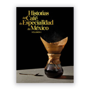 Historias del Café de Especialidad de México - Volumen 1